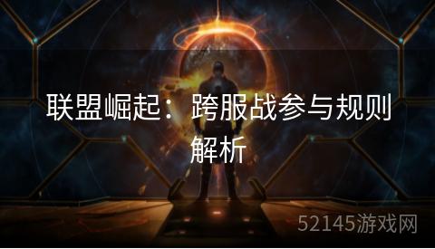 联盟崛起：跨服战参与规则解析