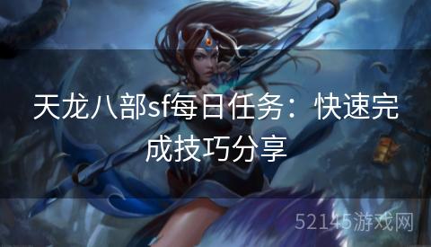 天龙八部sf每日任务:快速完成技巧分享 天龙八部sf每日任务:快速完成技巧分享