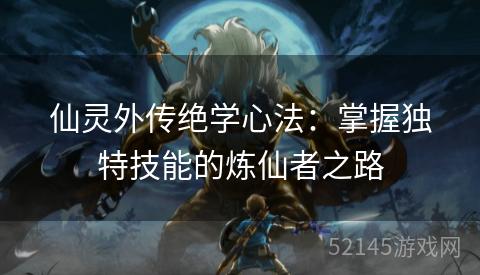 仙灵外传绝学心法：掌握独特技能的炼仙者之路