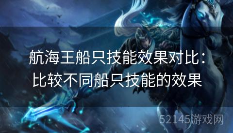 航海王船只技能效果对比:比较不同船只技能的效果 航海王船只技能效果对比:比较不同船只技能的效果