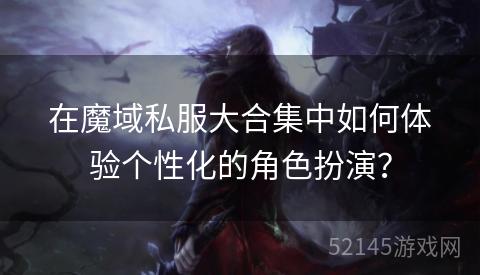 在魔域私服大合集中如何体验个性化的角色扮演? 在魔域私服大合集中如何体验个性化的角色扮演?