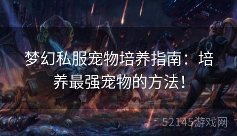 梦幻私服宠物培养指南：培养最强宠物的方法！