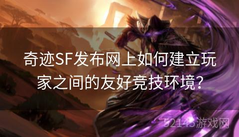 奇迹SF发布网上如何建立玩家之间的友好竞技环境? 奇迹SF发布网上如何建立玩家之间的友好竞技环境?