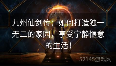 九州仙剑传:如何打造独一无二的家园,享受宁静惬意的生活! 九州仙剑传:如何打造独一无二的家园,享受宁静惬意的生活!