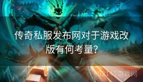 传奇私服发布网对于游戏改版有何考量? 传奇私服发布网对于游戏改版有何考量?