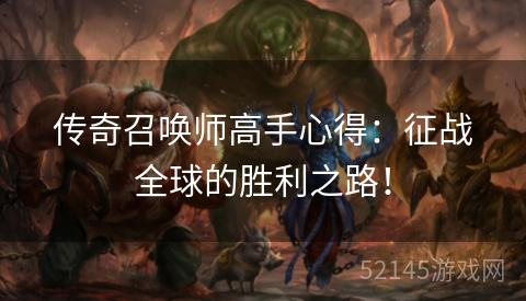 传奇召唤师高手心得:征战全球的胜利之路! 传奇召唤师高手心得:征战全球的胜利之路!