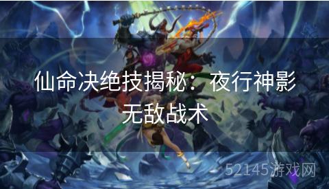 仙命决绝技揭秘:夜行神影无敌战术 仙命决绝技揭秘:夜行神影无敌战术