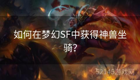 如何在梦幻SF中获得神兽坐骑? 如何在梦幻SF中获得神兽坐骑?