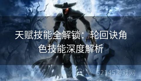 天赋技能全解锁:轮回诀角色技能深度解析 天赋技能全解锁:轮回诀角色技能深度解析