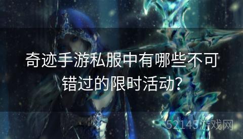 奇迹手游私服中有哪些不可错过的限时活动？