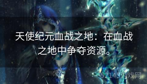 天使纪元血战之地：在血战之地中争夺资源。