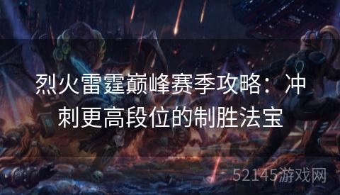 烈火雷霆巅峰赛季攻略:冲刺更高段位的制胜法宝 烈火雷霆巅峰赛季攻略:冲刺更高段位的制胜法宝