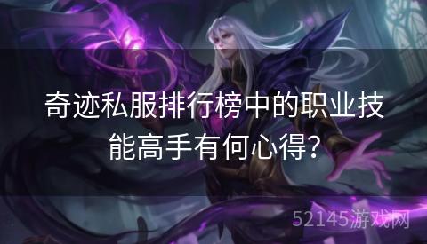 奇迹私服排行榜中的职业技能高手有何心得? 奇迹私服排行榜中的职业技能高手有何心得?