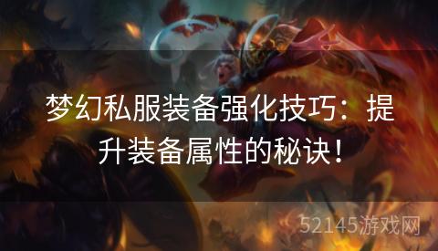 梦幻私服装备强化技巧:提升装备属性的秘诀! 梦幻私服装备强化技巧:提升装备属性的秘诀!