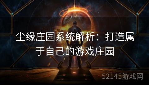 尘缘庄园系统解析:打造属于自己的游戏庄园 尘缘庄园系统解析:打造属于自己的游戏庄园