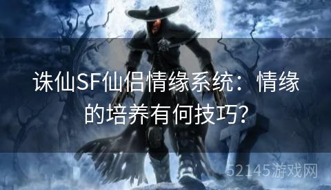 诛仙SF仙侣情缘系统：情缘的培养有何技巧？