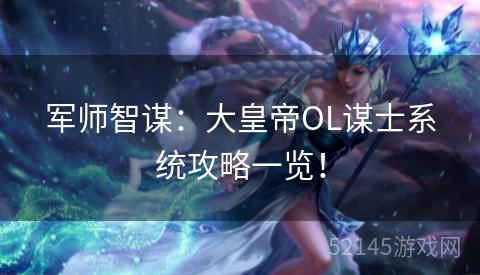 军师智谋:大皇帝OL谋士系统攻略一览! 军师智谋:大皇帝OL谋士系统攻略一览!