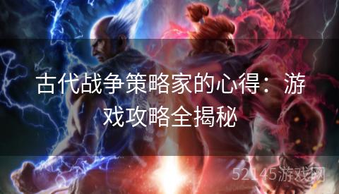 古代战争策略家的心得:游戏攻略全揭秘 古代战争策略家的心得:游戏攻略全揭秘