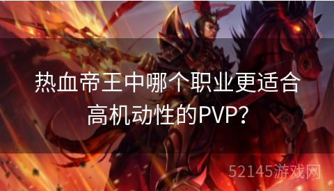 热血帝王中哪个职业更适合高机动性的PVP? 热血帝王中哪个职业更适合高机动性的PVP?