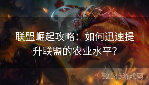 联盟崛起攻略:如何迅速提升联盟的农业水平? 联盟崛起攻略:如何迅速提升联盟的农业水平?