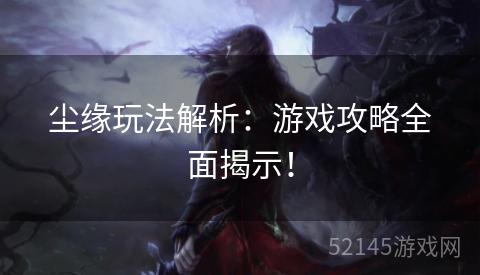 尘缘玩法解析:游戏攻略全面揭示! 尘缘玩法解析:游戏攻略全面揭示!