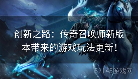 创新之路:传奇召唤师新版本带来的游戏玩法更新! 创新之路:传奇召唤师新版本带来的游戏玩法更新!