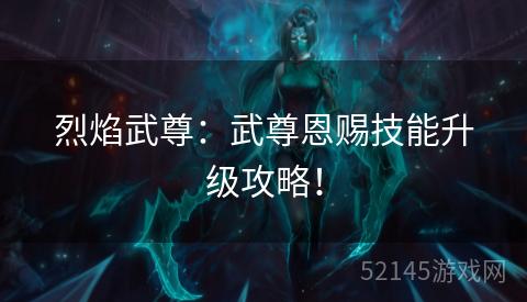 烈焰武尊：武尊恩赐技能升级攻略！