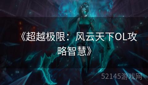 《超越极限:风云天下OL攻略智慧》 《超越极限:风云天下OL攻略智慧》