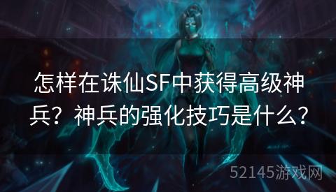怎样在诛仙SF中获得高级神兵？神兵的强化技巧是什么？