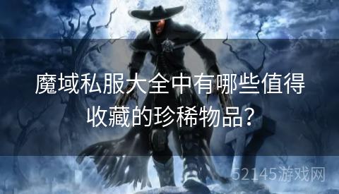 魔域私服大全中有哪些值得收藏的珍稀物品? 魔域私服大全中有哪些值得收藏的珍稀物品?