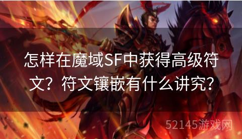 怎样在魔域SF中获得高级符文?符文镶嵌有什么讲究? 怎样在魔域SF中获得高级符文?符文镶嵌有什么讲究?