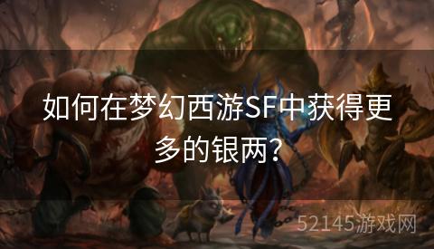 如何在梦幻西游SF中获得更多的银两? 如何在梦幻西游SF中获得更多的银两?