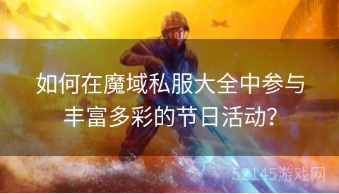 如何在魔域私服大全中参与丰富多彩的节日活动? 如何在魔域私服大全中参与丰富多彩的节日活动?