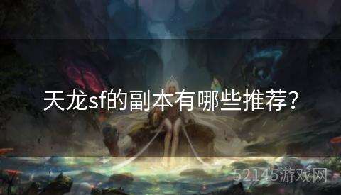 天龙sf的副本有哪些推荐? 天龙sf的副本有哪些推荐?