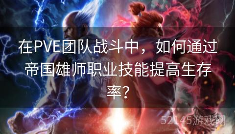 在PVE团队战斗中,如何通过帝国雄师职业技能提高生存率? 在PVE团队战斗中,如何通过帝国雄师职业技能提高生存率?