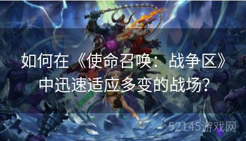 如何在《使命召唤:战争区》中迅速适应多变的战场? 如何在《使命召唤:战争区》中迅速适应多变的战场?