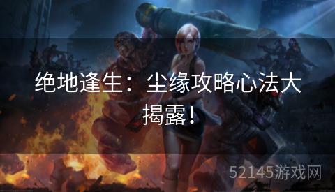 绝地逢生：尘缘攻略心法大揭露！