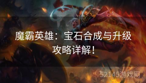 魔霸英雄:宝石合成与升级攻略详解! 魔霸英雄:宝石合成与升级攻略详解!