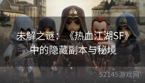 未解之谜:《热血江湖SF》中的隐藏副本与秘境 未解之谜:《热血江湖SF》中的隐藏副本与秘境