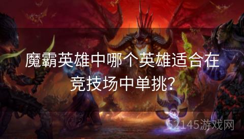 魔霸英雄中哪个英雄适合在竞技场中单挑? 魔霸英雄中哪个英雄适合在竞技场中单挑?