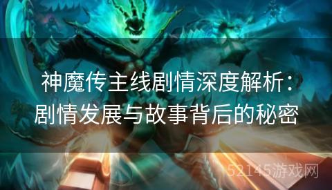 神魔传主线剧情深度解析:剧情发展与故事背后的秘密 神魔传主线剧情深度解析:剧情发展与故事背后的秘密
