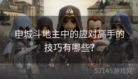 申城斗地主中的应对高手的技巧有哪些? 申城斗地主中的应对高手的技巧有哪些?