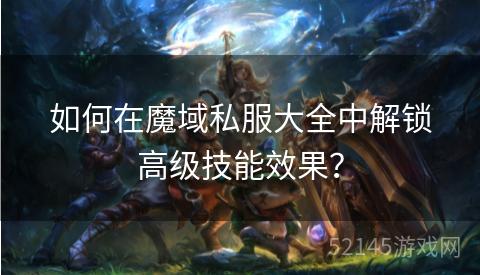 如何在魔域私服大全中解锁高级技能效果？