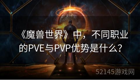 《魔兽世界》中,不同职业的PVE与PVP优势是什么? 《魔兽世界》中,不同职业的PVE与PVP优势是什么?