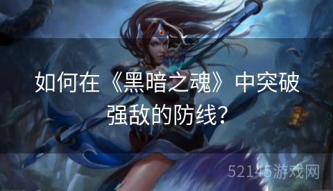如何在《黑暗之魂》中突破强敌的防线? 如何在《黑暗之魂》中突破强敌的防线?