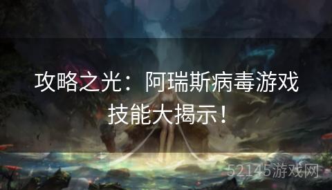 攻略之光:阿瑞斯病毒游戏技能大揭示! 攻略之光:阿瑞斯病毒游戏技能大揭示!