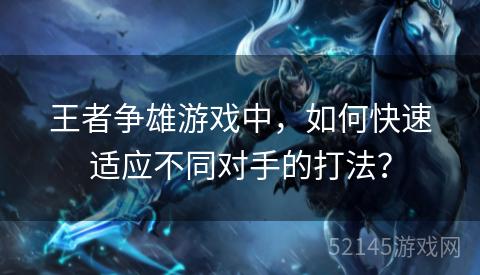 王者争雄游戏中,如何快速适应不同对手的打法? 王者争雄游戏中,如何快速适应不同对手的打法?