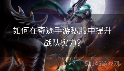 如何在奇迹手游私服中提升战队实力? 如何在奇迹手游私服中提升战队实力?