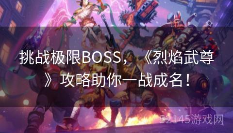 挑战极限BOSS,《烈焰武尊》攻略助你一战成名! 挑战极限BOSS,《烈焰武尊》攻略助你一战成名!