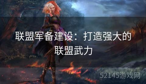 联盟军备建设:打造强大的联盟武力 联盟军备建设:打造强大的联盟武力